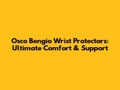 Osco Bengio Wrist Protectors: Ultimate Comfort & Support