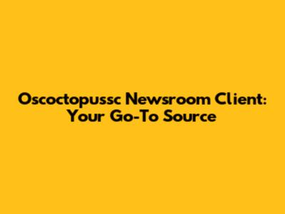Oscoctopussc Newsroom Client: Your Go-To Source
