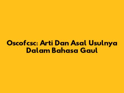 Oscofcsc: Arti Dan Asal Usulnya Dalam Bahasa Gaul