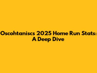 Oscohtanisc's 2025 Home Run Stats: A Deep Dive