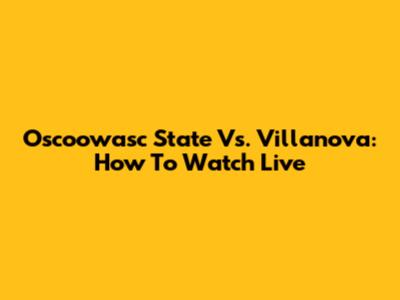 Oscoowasc State Vs. Villanova: How To Watch Live