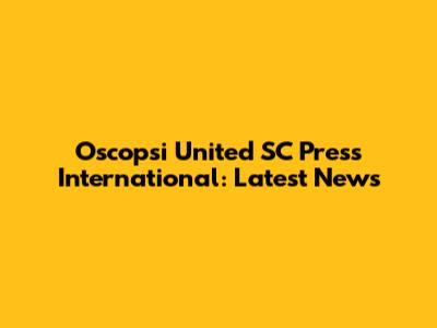 Oscopsi United SC Press International: Latest News