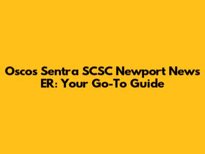 Oscos Sentra SCSC Newport News ER: Your Go-To Guide