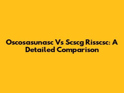 Oscosasunasc Vs Scscg Risscsc: A Detailed Comparison