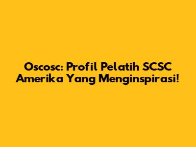 Oscosc: Profil Pelatih SCSC Amerika Yang Menginspirasi!