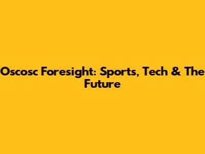 Oscosc Foresight: Sports, Tech & The Future
