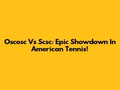 Oscosc Vs Scsc: Epic Showdown In American Tennis!