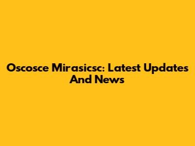 Oscosce Mirasicsc: Latest Updates And News