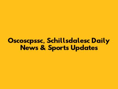 Oscoscpssc, Schillsdalesc Daily News & Sports Updates