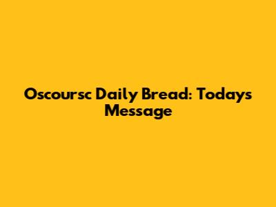 Oscoursc Daily Bread: Today's Message