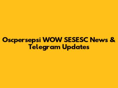 Oscpersepsi WOW SESESC News & Telegram Updates