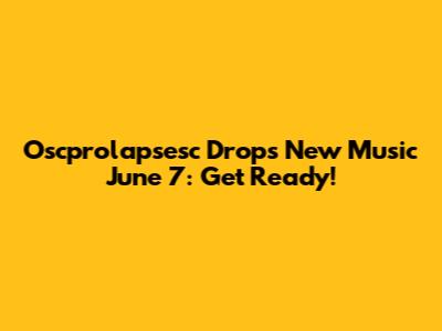 Oscprolapsesc Drops New Music June 7: Get Ready!