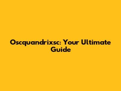 Oscquandrixsc: Your Ultimate Guide