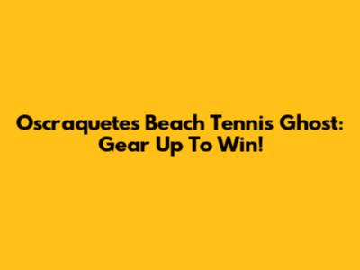 Oscraquetes Beach Tennis Ghost: Gear Up To Win!