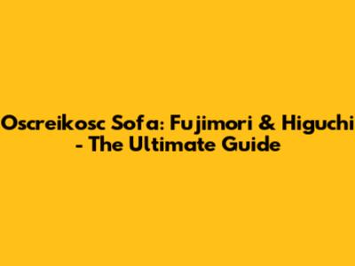 Oscreikosc Sofa: Fujimori & Higuchi - The Ultimate Guide