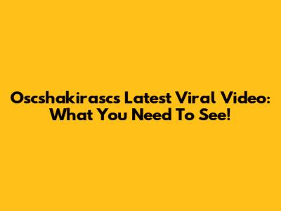 Oscshakirasc's Latest Viral Video: What You Need To See!