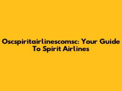 Oscspiritairlinescomsc: Your Guide To Spirit Airlines