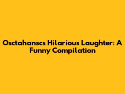 Osctahansc's Hilarious Laughter: A Funny Compilation