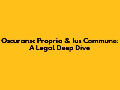 Oscuransc Propria & Ius Commune: A Legal Deep Dive