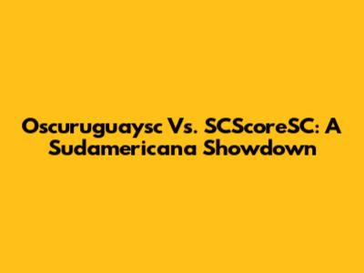 Oscuruguaysc Vs. SCScoreSC: A Sudamericana Showdown