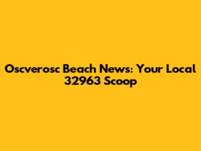 Oscverosc Beach News: Your Local 32963 Scoop