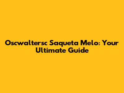 Oscwaltersc Saqueta Melo: Your Ultimate Guide