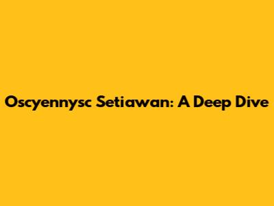 Oscyennysc Setiawan: A Deep Dive