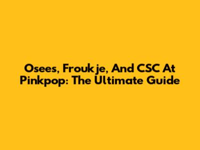 Osees, Froukje, And CSC At Pinkpop: The Ultimate Guide