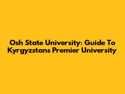Osh State University: Guide To Kyrgyzstan's Premier University