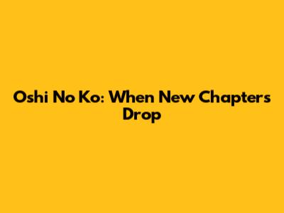 Oshi No Ko: When New Chapters Drop
