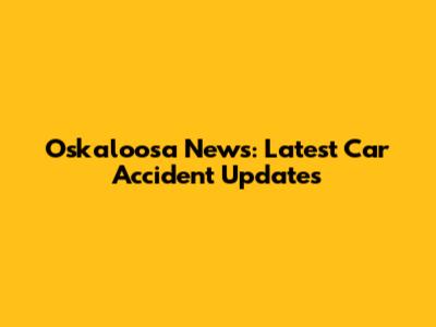 Oskaloosa News: Latest Car Accident Updates