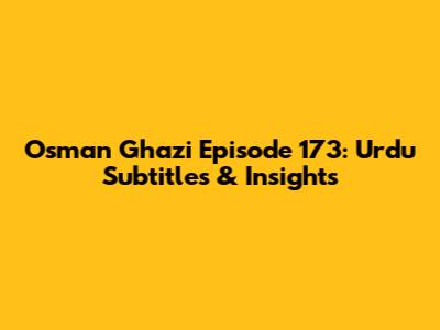 Osman Ghazi Episode 173: Urdu Subtitles & Insights