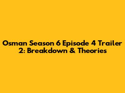 Osman Season 6 Episode 4 Trailer 2: Breakdown & Theories