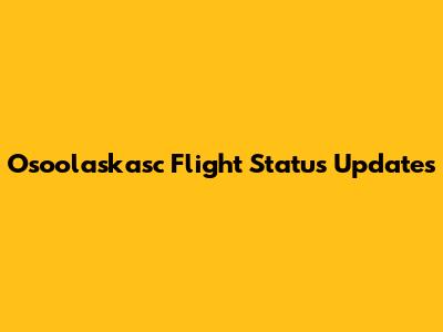 Osoolaskasc Flight Status Updates