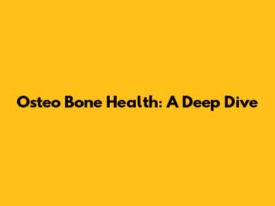 Osteo Bone Health: A Deep Dive