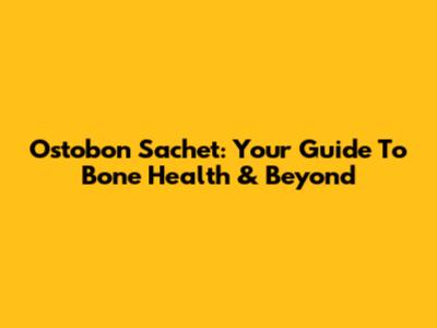 Ostobon Sachet: Your Guide To Bone Health & Beyond