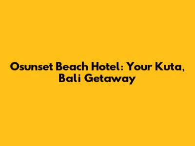 Osunset Beach Hotel: Your Kuta, Bali Getaway
