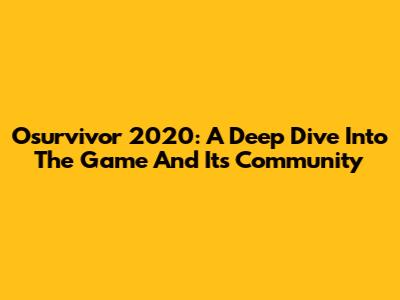 Osurvivor 2020: A Deep Dive Into The Game And Its Community