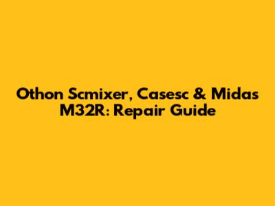 Othon Scmixer, Casesc & Midas M32R: Repair Guide