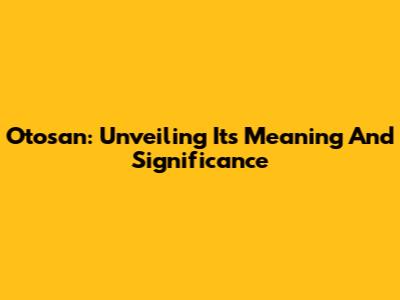 Otosan: Unveiling Its Meaning And Significance