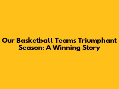 Our Basketball Team's Triumphant Season: A Winning Story