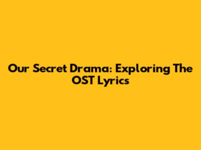 Our Secret Drama: Exploring The OST Lyrics