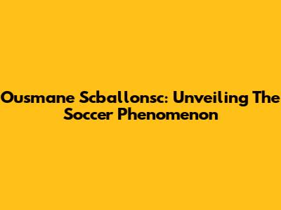 Ousmane Scballonsc: Unveiling The Soccer Phenomenon