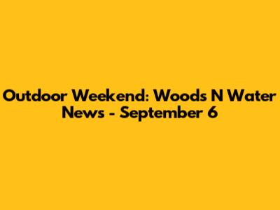 Outdoor Weekend: Woods N Water News - September 6