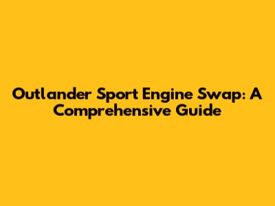 Outlander Sport Engine Swap: A Comprehensive Guide
