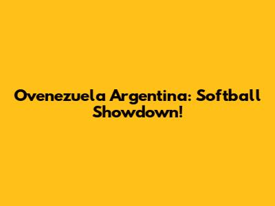 Ovenezuela Argentina: Softball Showdown!