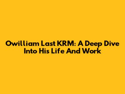 Owilliam Last KRM: A Deep Dive Into His Life And Work