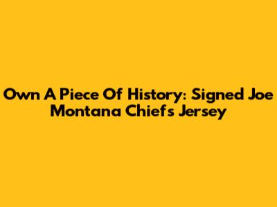 Own A Piece Of History: Signed Joe Montana Chiefs Jersey