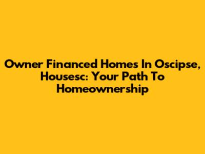 Owner Financed Homes In Oscipse, Housesc: Your Path To Homeownership