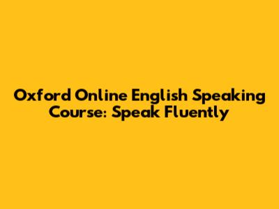 Oxford Online English Speaking Course: Speak Fluently